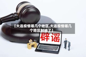 【大连疫情哪几个地区,大连疫情哪几个地区封城了】