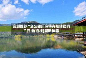 实测推荐“么么四川麻将有挂辅助吗”开挂(透视)辅助神器