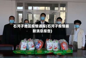 石河子地区疫情通报(石河子疫情最新消息报告)