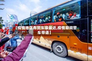 【疫情地区有警车嘛最近,疫情期间警车带道】