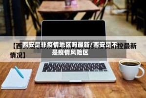 西安是非疫情地区吗最新/西安是不是疫情风险区