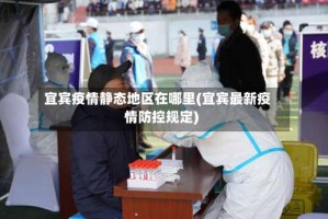宜宾疫情静态地区在哪里(宜宾最新疫情防控规定)