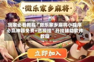 玩家必看教程“微乐家乡麻将小程序必赢神器免费+透视挂”开挂辅助软件教程