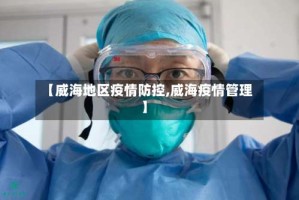 【威海地区疫情防控,威海疫情管理】