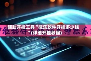 辅助开挂工具“微乐软件开挂多少钱”(详细开挂教程)