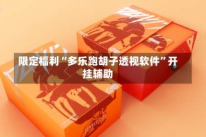 限定福利“多乐跑胡子透视软件”开挂辅助