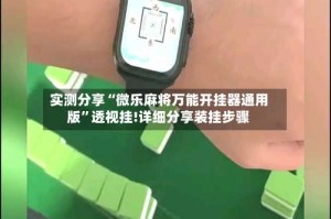 实测分享“微乐麻将万能开挂器通用版”透视挂!详细分享装挂步骤