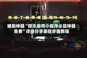 辅助神器“微乐麻将小程序必赢神器免费”详细分享装挂步骤教程