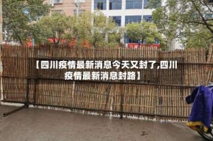 【四川疫情最新消息今天又封了,四川疫情最新消息封路】