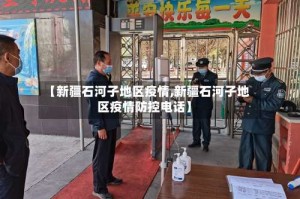 【新疆石河子地区疫情,新疆石河子地区疫情防控电话】