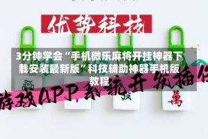 3分钟学会“手机微乐麻将开挂神器下载安装最新版”科技辅助神器手机版教程