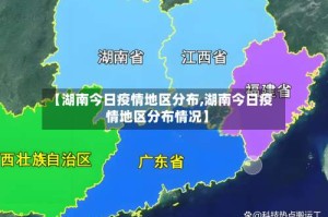 【湖南今日疫情地区分布,湖南今日疫情地区分布情况】