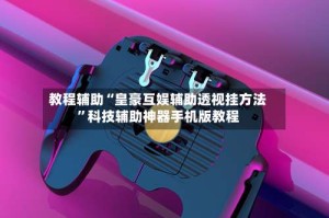 教程辅助“皇豪互娱辅助透视挂方法”科技辅助神器手机版教程