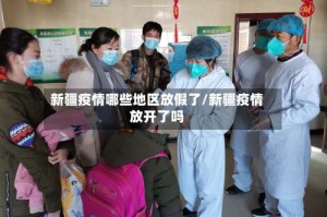 新疆疫情哪些地区放假了/新疆疫情放开了吗