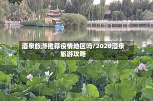 酒泉旅游推荐疫情地区吗/2020酒泉旅游攻略