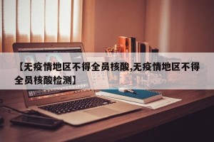 【无疫情地区不得全员核酸,无疫情地区不得全员核酸检测】