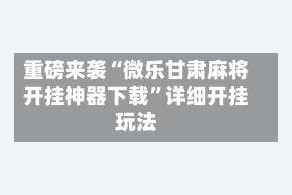 重磅来袭“微乐甘肃麻将开挂神器下载”详细开挂玩法