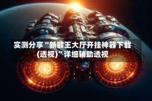 实测分享“新猴王大厅开挂神器下载(透视)”详细辅助透视