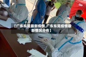 【广东东莞最新疫情,广东东莞疫情最新情况分布】