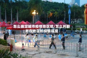 怎么确定城市疫情地区呢/怎么判断所在地区的疫情程度