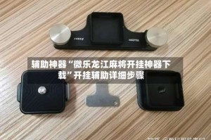 辅助神器“微乐龙江麻将开挂神器下载”开挂辅助详细步骤