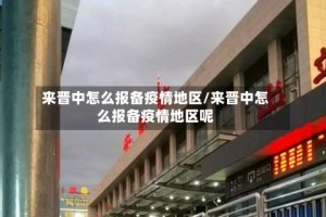 来晋中怎么报备疫情地区/来晋中怎么报备疫情地区呢