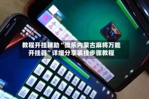 教程开挂辅助“微乐内蒙古麻将万能开挂器”详细分享装挂步骤教程