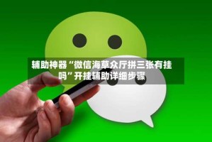 辅助神器“微信海草众厅拼三张有挂吗”开挂辅助详细步骤