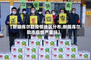 【新疆库尔勒疫情地区分布,新疆库尔勒市疫情严重吗】