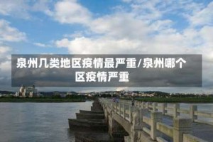 泉州几类地区疫情最严重/泉州哪个区疫情严重