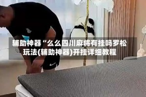 辅助神器“么么四川麻将有挂吗罗松玩法(辅助神器)开挂详细教程