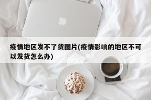 疫情地区发不了货图片(疫情影响的地区不可以发货怎么办)