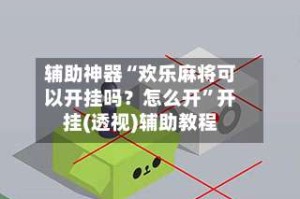 辅助神器“欢乐麻将可以开挂吗？怎么开”开挂(透视)辅助教程