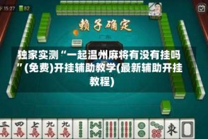 独家实测“一起温州麻将有没有挂吗”(免费)开挂辅助教学(最新辅助开挂教程)