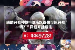 辅助开挂神器“微乐跑得快可以开挂吗？”详细开挂玩法