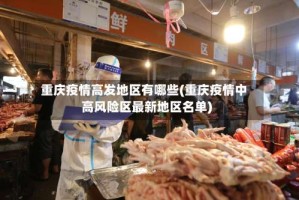 重庆疫情高发地区有哪些(重庆疫情中高风险区最新地区名单)