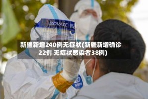 新疆新增240例无症状(新疆新增确诊22例 无症状感染者38例)