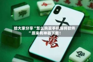 给大家分享“怎么购买手机麻将软件”原来有神器下载！