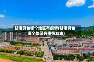 甘肃灵台哪个地区有疫情(甘肃灵台哪个地区有疫情发生)