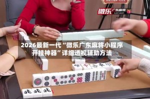 2026最新一代“微乐广东麻将小程序开挂神器”详细透视辅助方法