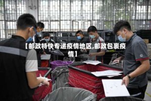 【邮政特快专递疫情地区,邮政包裹疫情】