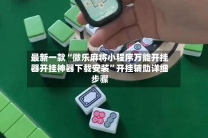 最新一款“微乐麻将小程序万能开挂器开挂神器下载安装”开挂辅助详细步骤