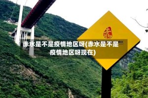 赤水是不是疫情地区呀(赤水是不是疫情地区呀现在)