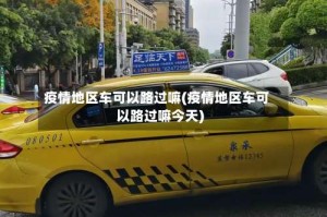 疫情地区车可以路过嘛(疫情地区车可以路过嘛今天)