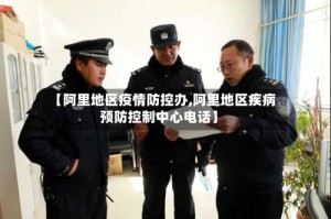 【阿里地区疫情防控办,阿里地区疾病预防控制中心电话】