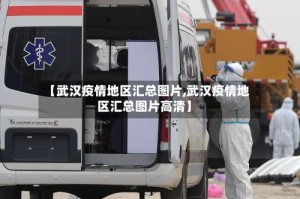 【武汉疫情地区汇总图片,武汉疫情地区汇总图片高清】