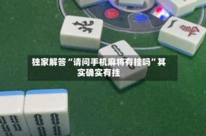 独家解答“请问手机麻将有挂吗”其实确实有挂