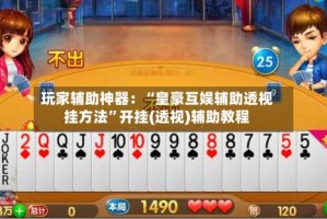 玩家辅助神器：“皇豪互娱辅助透视挂方法”开挂(透视)辅助教程