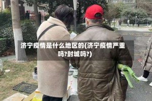 济宁疫情是什么地区的(济宁疫情严重吗?封城吗?)