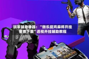 玩家辅助神器：“微乐捉鸡麻将开挂免费下载”透视开挂辅助教程